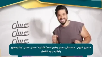 حصري اليوم.. مصطفى حجاج يطرح أحدث أغانيه “عسل عسل” والجمهور يترقب ردود الفعل